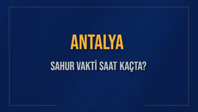 Antalya'da Sahur Vakti Ne Zaman? 2025 Detayları