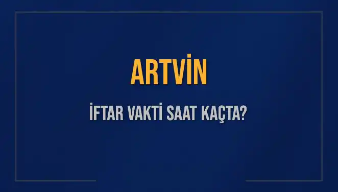 Artvin İftar Vakti: 5 Mart 2025 İçin Akşam Ezanı Saat Kaçta?