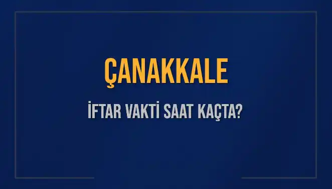 Çanakkale İftar Vakti: Bugün Ezan Saati ve Beklenen Saat Ne Zaman?