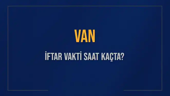 Van'da İftar Vakti Nedir? Saat Kaçta Okunuyor?