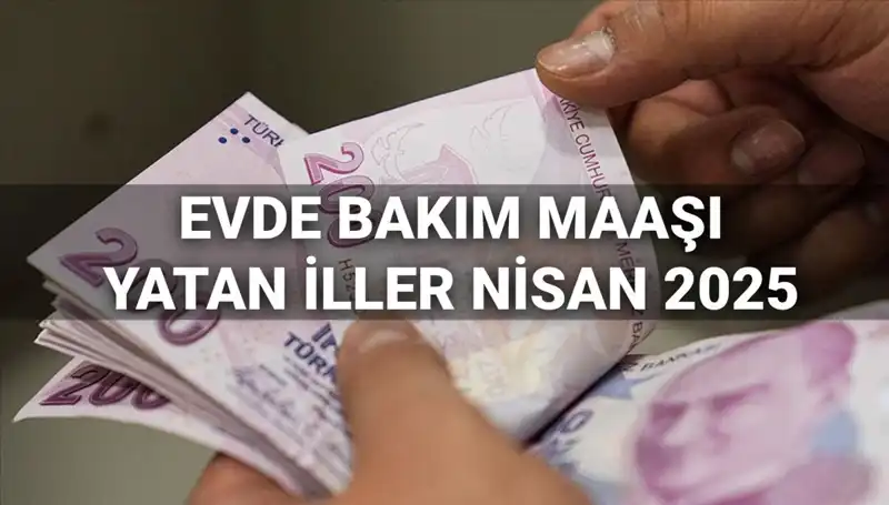 Nisan 2025 Evde Bakım Maaşları: Hangi İllere Ödemeler Yatacak?