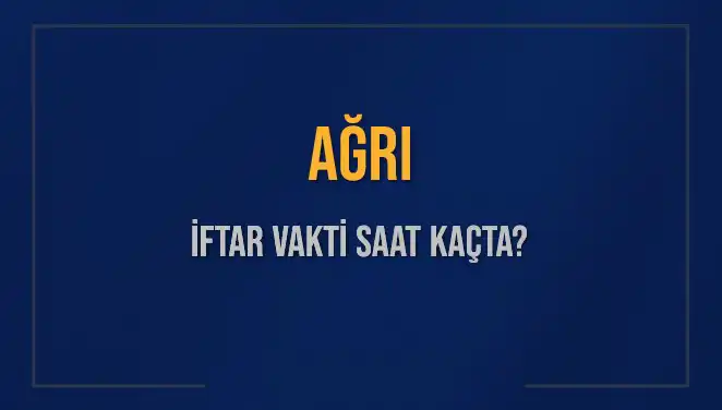 Ağrı İftar Vakti ve Akşam Ezanı: Saat Kaçta Okunacak?